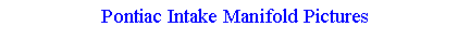 Text Box: Pontiac Intake Manifold Pictures