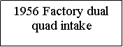Text Box: 1956 Factory dual quad intake