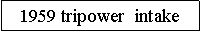 Text Box: 1959 tripower  intake