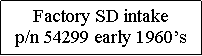 Text Box: Factory SD intake p/n 54299 early 1960�s