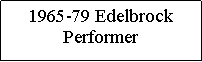 Text Box: 1965-79 Edelbrock Performer