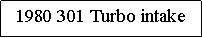 Text Box: 1980 301 Turbo intake