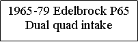 Text Box: 1965-79 Edelbrock P65Dual quad intake