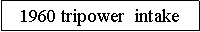 Text Box: 1960 tripower  intake